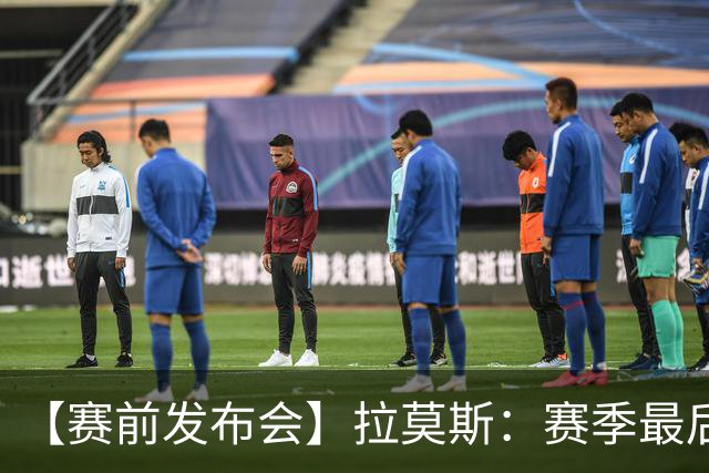 【赛前发布会】拉莫斯：赛季最后一个主场 希望拿分保级