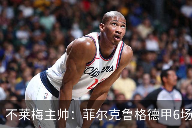 不莱梅主帅：菲尔克鲁格德甲6场打进6球，配得上重返德国队