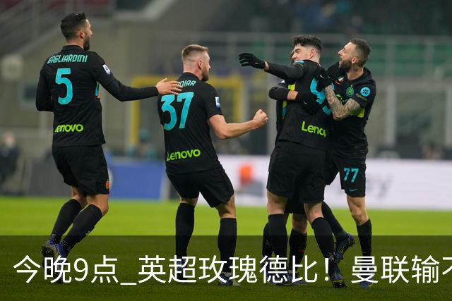 今晚9点 英超玫瑰德比！曼联输不起：5场不胜+主帅下课危机