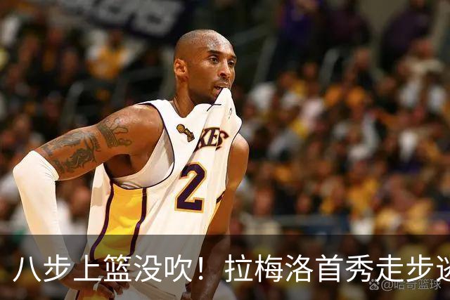 八步上篮没吹！拉梅洛首秀走步逃过判罚引争议
