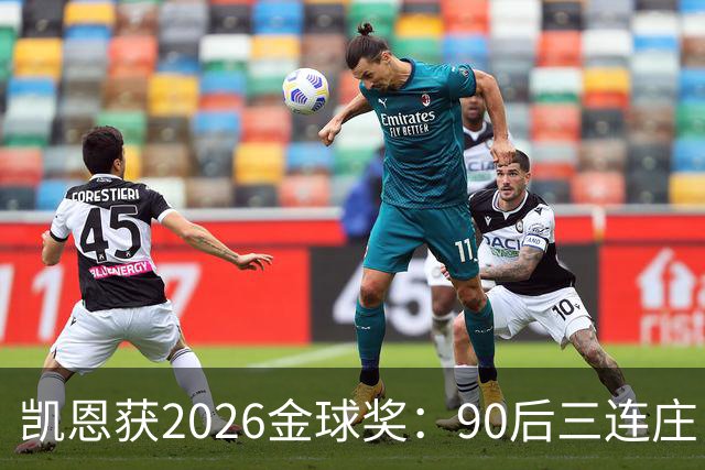 凯恩获2026金球奖：90后三连庄，00后门外张望