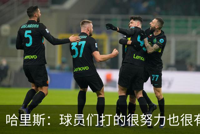 哈里斯：球员们打的很努力也很有竞争性 但第三节专注度有所下降
