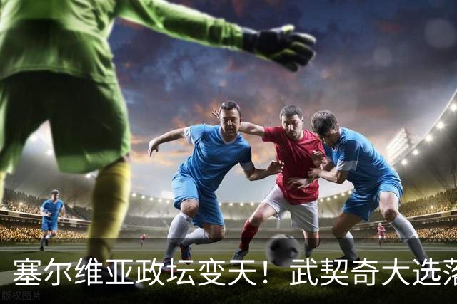 塞尔维亚政坛变天！武契奇大选落败！中国73亿欧元投资咋办？
