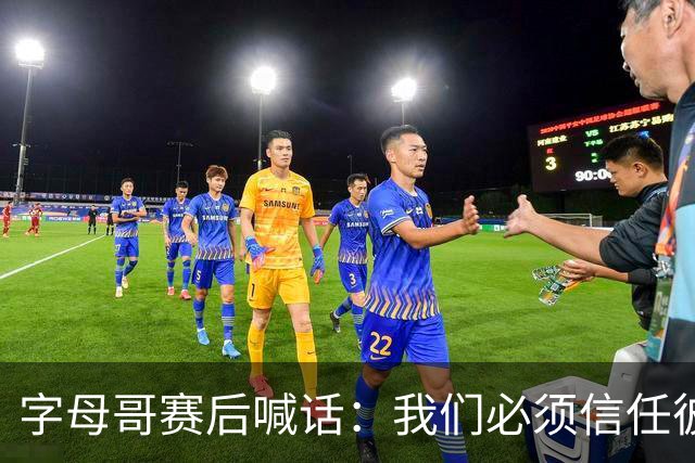 字母哥赛后喊话：我们必须信任彼此，必须相信自己正在做的事