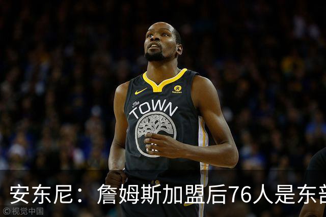 安东尼：詹姆斯加盟后76人是东部所有队的麻烦，包括尼克斯