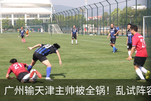 广州输天津主帅被全锅！乱试阵容引体系全乱，二四节用人一塌糊涂