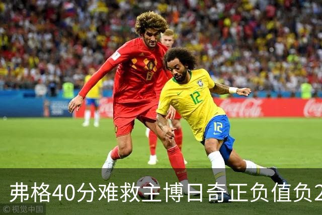 弗格40分难救主博日奇正负值负22，36岁老将单挑西甲效率王，广东进攻
