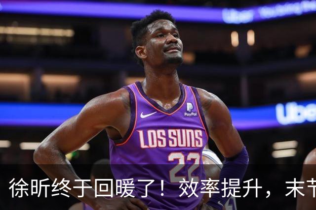 徐昕终于回暖了！效率提升，末节护框压制，但还是有点软需警惕！