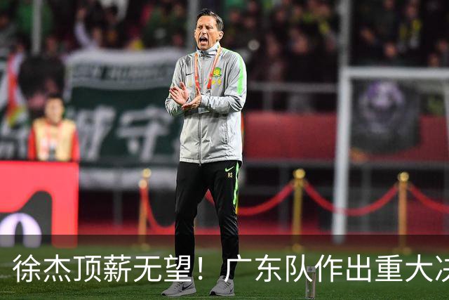 徐杰顶薪无望！广东队作出重大决定，或“1换1”交易林葳？