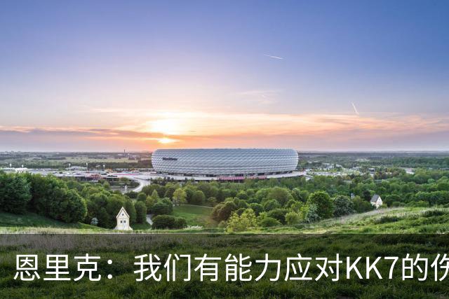 恩里克：我们有能力应对KK7的伤缺，但依然对转会市场持开放态度
