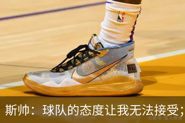 斯帅：球队的态度让我无法接受；我需要审视自己与球队的关系