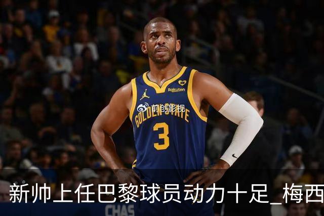 新帅上任巴黎球员动力十足 梅西内马尔提前归队