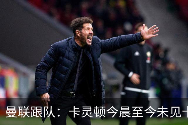 曼联跟队：卡灵顿今晨至今未见卡里克身影，曼联全队照例休息