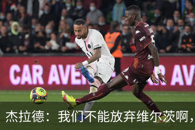 杰拉德：我们不能放弃维尔茨啊，他需要支持