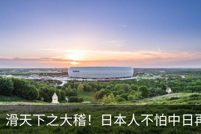 滑天下之大稽！日本人不怕中日再战？是他们相信中国依然不行
