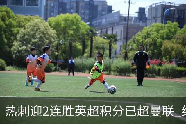 热刺迎2连胜英超积分已超曼联 红魔战樱桃军不容有失