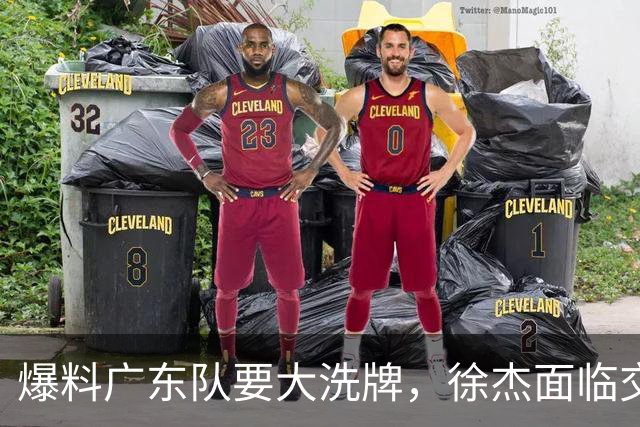 爆料广东队要大洗牌，徐杰面临交易，卢卡成老大，胡明轩队长不稳
