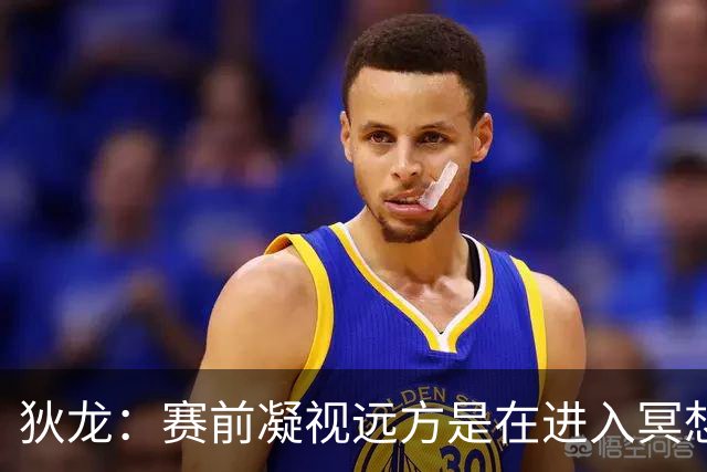 狄龙：赛前凝视远方是在进入冥想状态&没在看谁 但队友总逗我