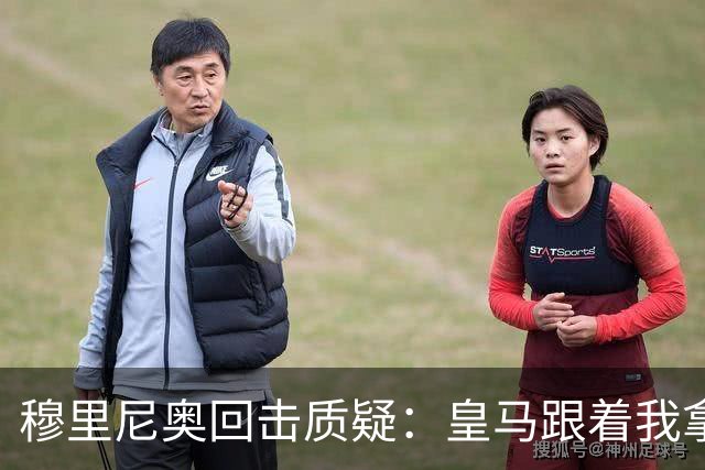 穆里尼奥回击质疑：皇马跟着我拿冠军，这不是生死战