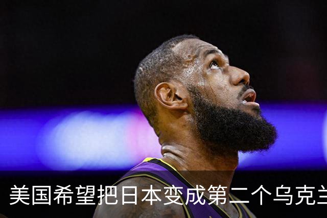 美国希望把日本变成第二个乌克兰，来消耗中国，但中国不是俄罗斯