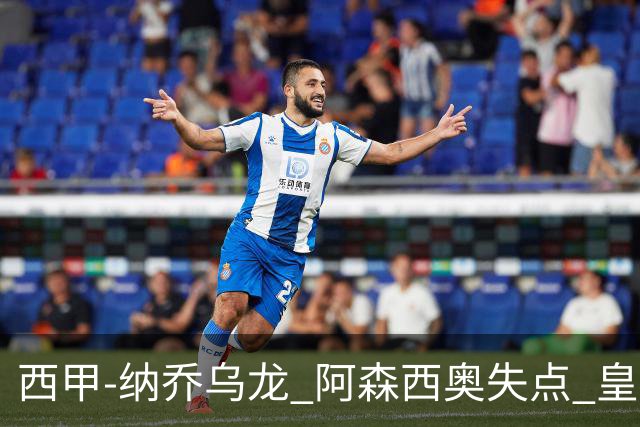 西甲-纳乔乌龙 阿森西奥失点 皇马爆冷0-1马洛卡