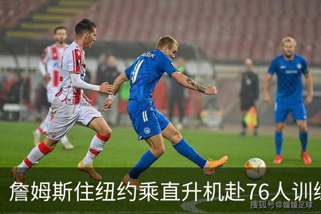 詹姆斯住纽约乘直升机赴76人训练比赛
