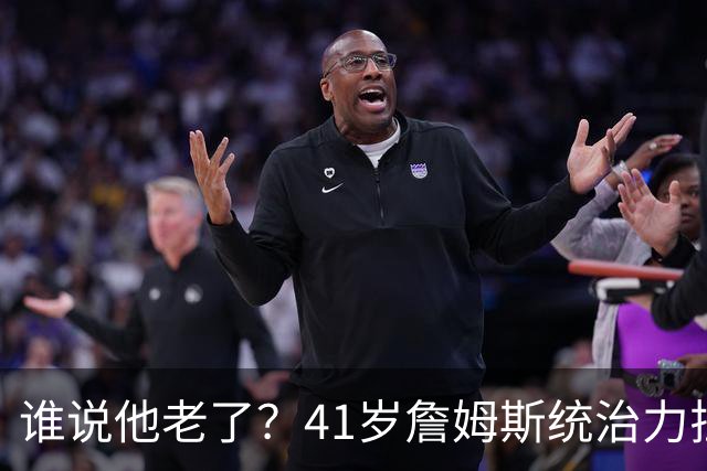 谁说他老了？41岁詹姆斯统治力拉满，打老东家不手软，领跑篮板榜