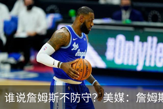 谁说詹姆斯不防守？美媒：詹姆斯限制对手命中率26.5%，排NBA第一