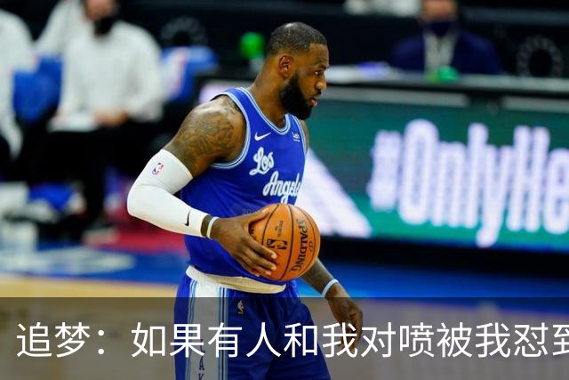 追梦：如果有人和我对喷被我怼到闭嘴 这样的人得不到我的尊重