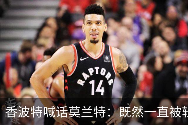 香波特喊话莫兰特：既然一直被轻视，就去拿最佳第六人
