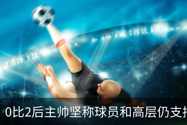 0比2后主帅坚称球员和高层仍支持我：噪音只是噪音
