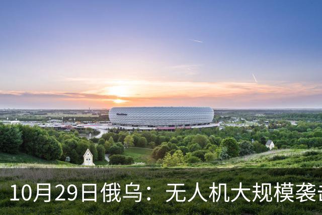 10月29日俄乌：无人机大规模袭击莫斯科，英国荷兰援乌136亿欧元