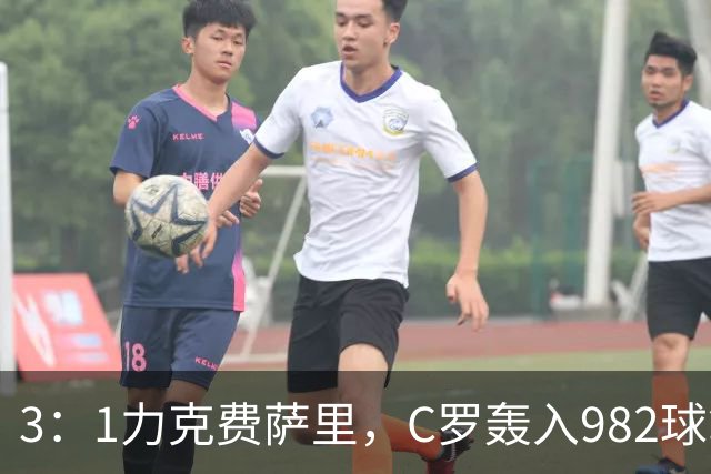 3：1力克费萨里，C罗轰入982球拿到八点一分