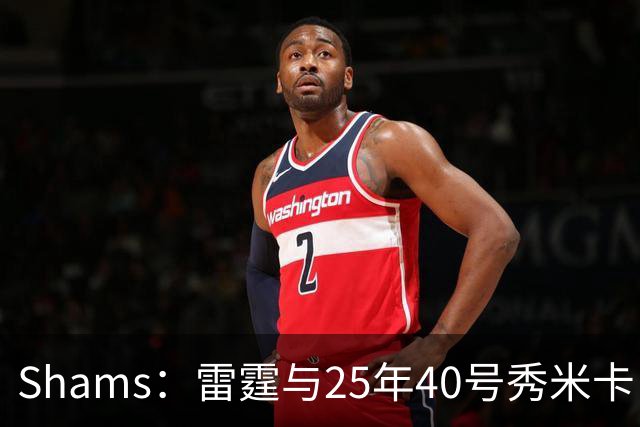 Shams：雷霆与25年40号秀米卡·皮维签下一份双向合同