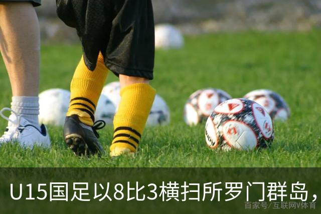 U15国足以8比3横扫所罗门群岛，成功晋级世界杯第二层级