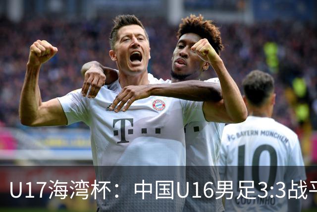 U17海湾杯：中国U16男足3:3战平巴林队
